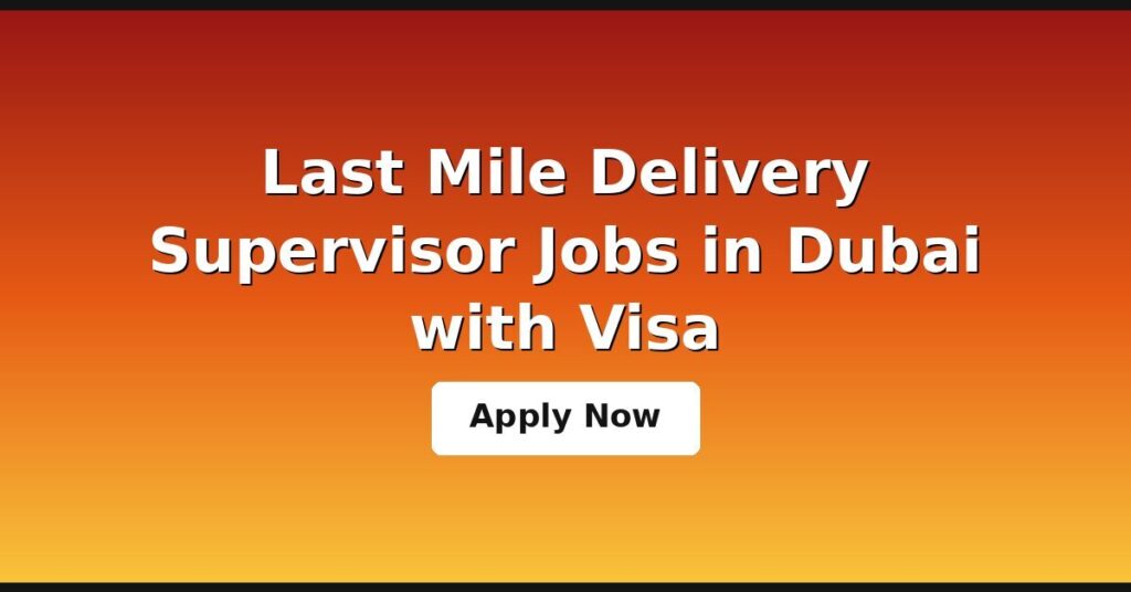 Last Mile Delivery Supervisor Jobs in Dubai with Visa