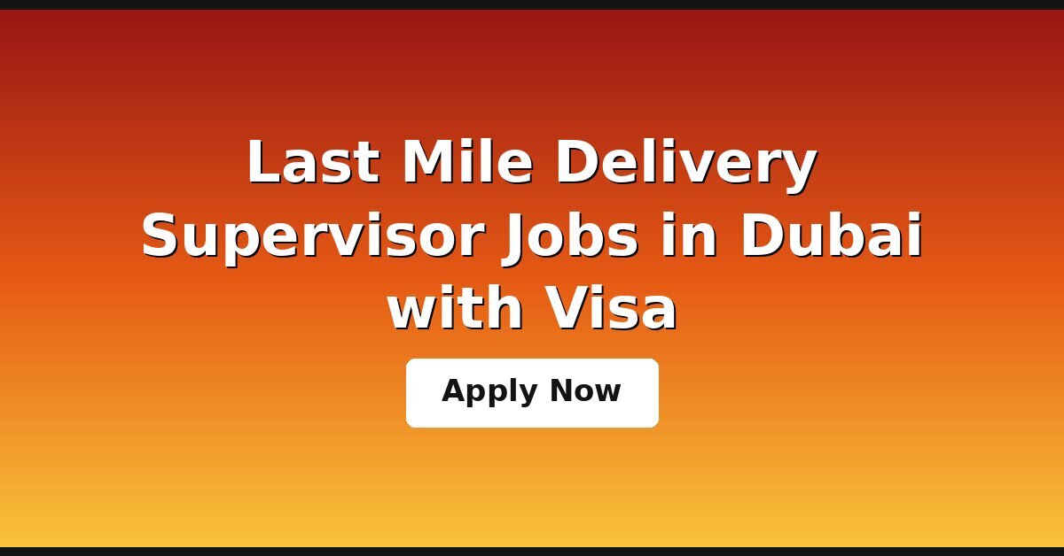 Last Mile Delivery Supervisor Jobs in Dubai with Visa